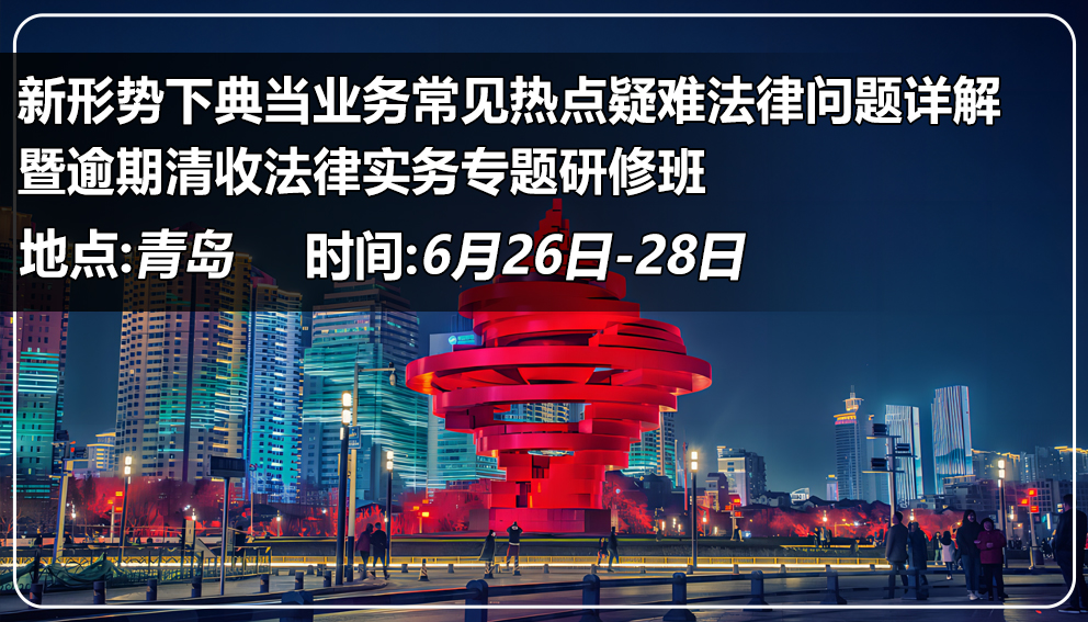 新形势下 典当业务常见热点疑难法律问题详解 暨逾期清收法律实务专题研修班 （山东&青岛）