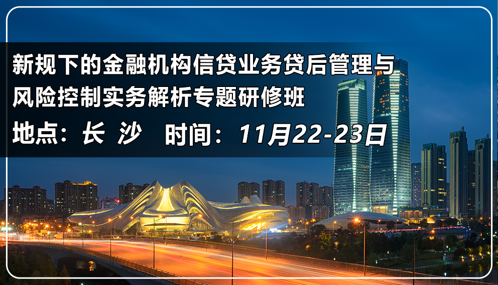 新规下的金融机构信贷业务贷后管理与风险控制实务解析专题研修班（湖南&长沙）
